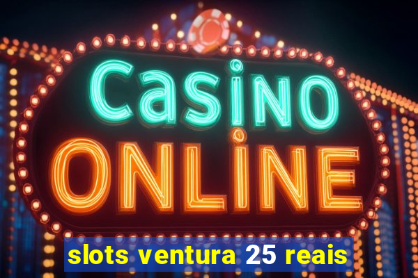 slots ventura 25 reais